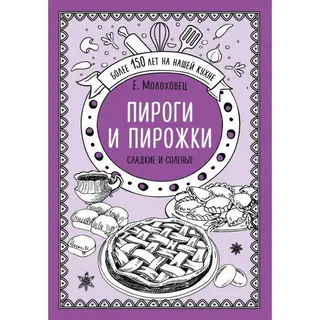 Пироги и пирожки. Сладкие и солёные. Молоховец Е. И. Молоховец Е. И.