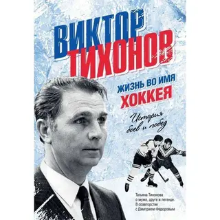 Виктор Тихонов. Жизнь во имя хоккея Жизнь во имя хоккея