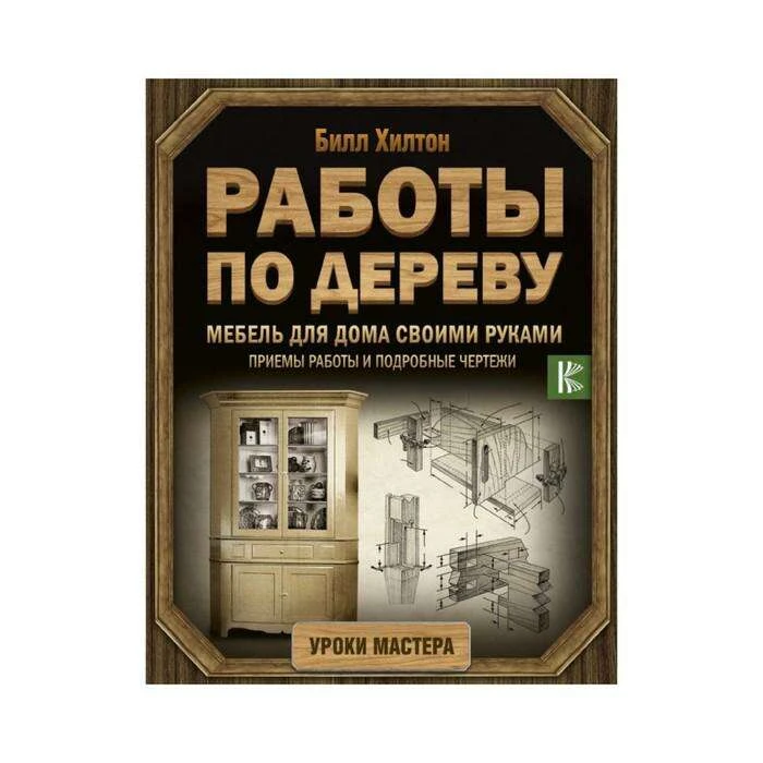 Работы по дереву. Мебель для дома своими руками. Хилтон Билл Мебель для дома своими руками. 