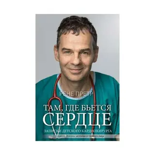 Там, где бьётся сердце. Записки детского кардиохирурга. Претр Р. Записки детского кардиохирурга