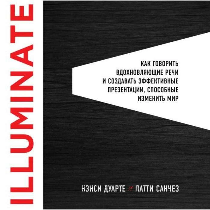 Illuminate: как говорить вдохновляющие речи и создавать эффективные презентации, способные изменить мир. Дуарте Н., Санчез П. как говорить вдохновл речи и созд эффективн презентации, способн изм историю