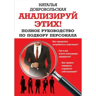 Анализируй этих! Полное руководство по подбору персонала. Добровольская Н. Ю. Полное руководство по подбору персонала