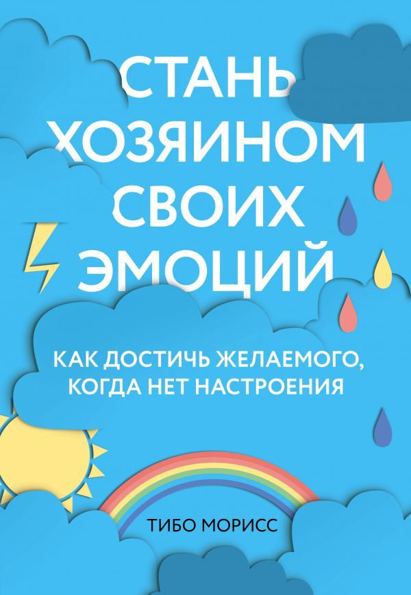 Психология Морисс Т. Стань хозяином своих эмоций. Как достичь желаемого, когда нет настроения купить,NaN
