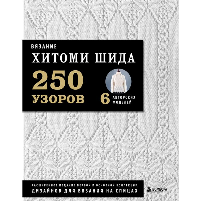 Шида Х. Вязание 250 узоров 6 авторских моделей Расширенное издание первой и основной коллекции дизайнов для вязания на спицах купить,NaN