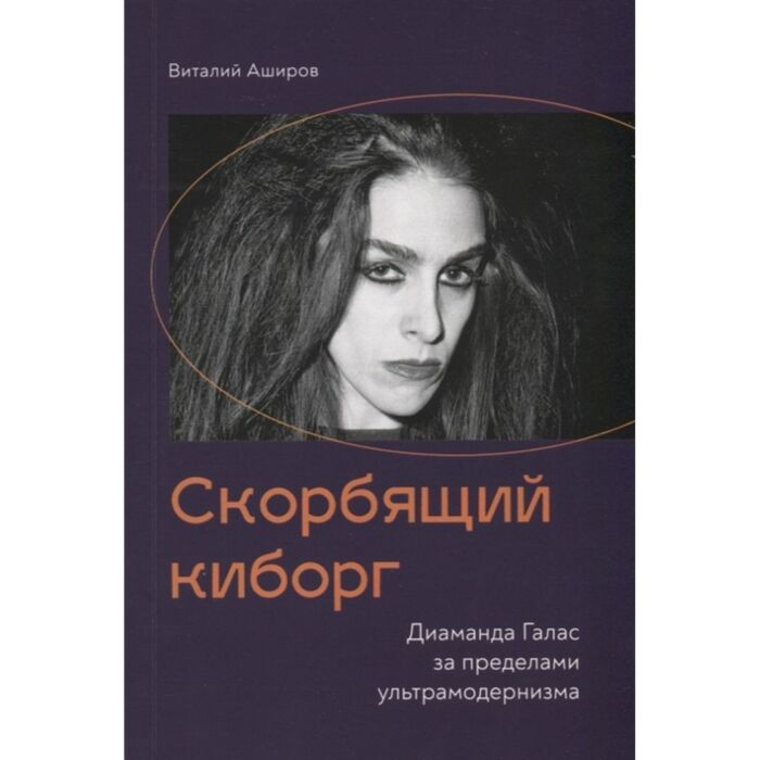 Аширов В. Скорбящий киборг Диаманда Галас за пределами ультрамодернизма купить,NaN