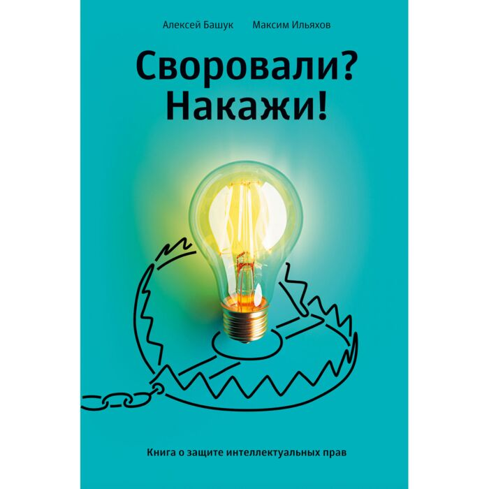 Башук А. Ильяхов М. Своровали? Накажи! Книга о защите интеллектуальных прав купить,NaN