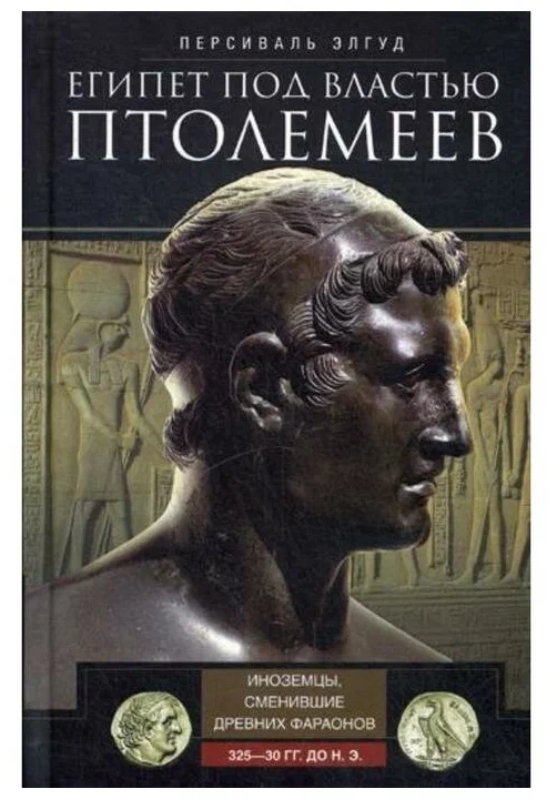 История Элгуд П. Египет под властью Птолемеев. Иноземцы, сменившие древних фараонов. 325–30 гг. до н.э. купить,NaN