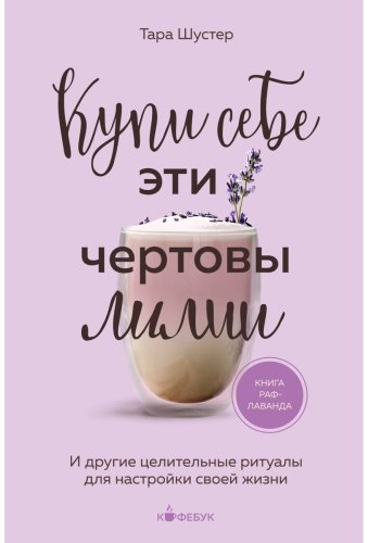 Книга Шустер Т.: Кyпи себе эти чертовы лилии. И другие целительные ритуалы для настройки своей жизни купить,NaN