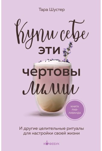 Книга Шустер Т.: Кyпи себе эти чертовы лилии. И другие целительные ритуалы для настройки своей жизни купить,NaN