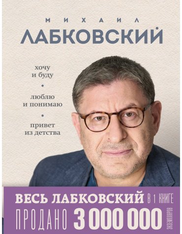 Книга Лабковский М.: ВЕСЬ ЛАБКОВСКИЙ в одной книге. Хочу и буду. Люблю и понимаю. Привет из детства купить,NaN