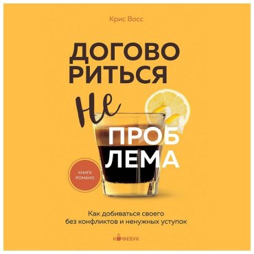 Книга Восс К.: Договориться не проблема. Как добиваться своего без конфликтов и ненужных уступок купить,NaN
