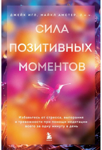 Книга Амстер М., Игл Дж.: Сила позитивных моментов. Избавьтесь от стресса, выгорания и тревожности при помощи медитации всего за одну минуту в ден купить,NaN