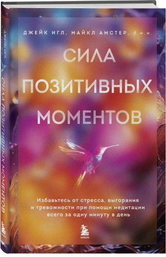Книга Амстер М., Игл Дж.: Сила позитивных моментов. Избавьтесь от стресса, выгорания и тревожности при помощи медитации всего за одну минуту в ден купить,NaN