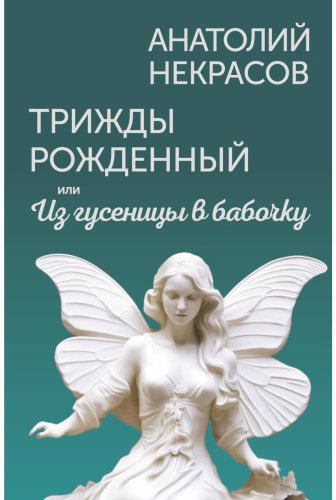 Книга Некрасов А. А.: Трижды рожденный, или Из гусеницы в бабочку купить,NaN