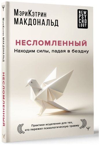 Книга Макдональд М.-К.: Несломленный. Находим силы, падая в бездну. Практики исцеления для тех кто пережил психологическую травму купить,NaN