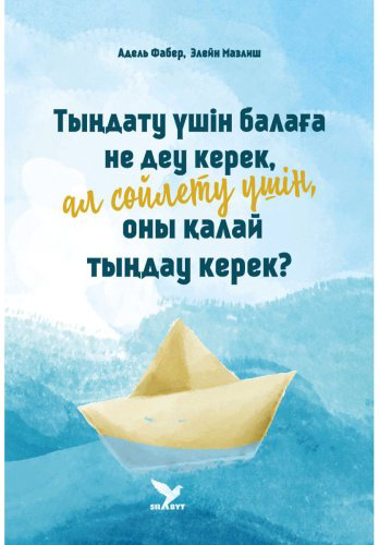 Книга Мазлиш Э., Фабер А.: Тыңдату үшін балаға не деу керек, ал сөйлету үшін оны қалай тыңдау керек купить,NaN