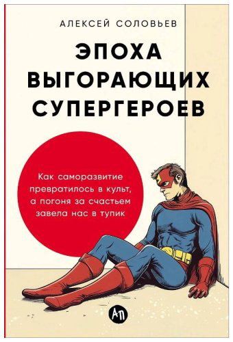 Книга Соловьёв А.: Эпоха выгорающих супергероев: Как саморазвитие превратилось в культ, а погоня за счастьем завела нас в тупик купить,NaN
