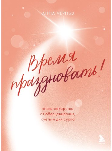 Книга Черных А.: Время праздновать! Книга-лекарство от обесценивания, суеты и "дня сурка" купить,NaN