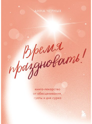 Книга Черных А.: Время праздновать! Книга-лекарство от обесценивания, суеты и "дня сурка" купить,NaN