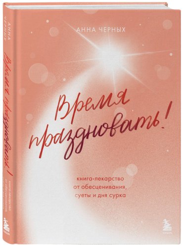 Книга Черных А.: Время праздновать! Книга-лекарство от обесценивания, суеты и "дня сурка" купить,NaN