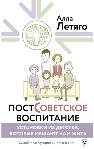 Книга Летяго А. Ю.: Постсоветское воспитание: установки из детства, которые мешают нам жить купить,NaN
