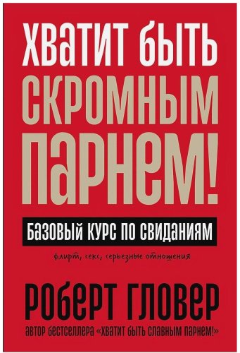 Книга Гловер Р.: Хватит быть скромным парнем! Базовый курс по свиданиям купить,NaN