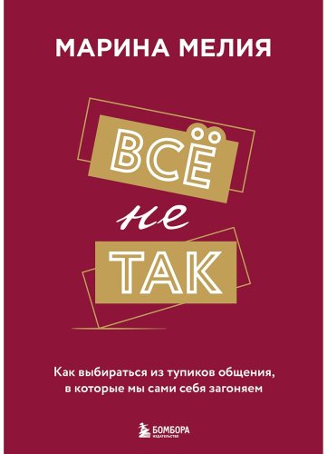 Книга Мелия М.: Все не так. Как выбираться из тупиков общения, в которые мы сами себя загоняем купить,NaN