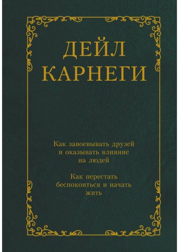 Книга Карнеги Д.: Как завоевывать друзей и оказывать влияние на людей. Как перестать беспокоиться и начать жить купить,NaN