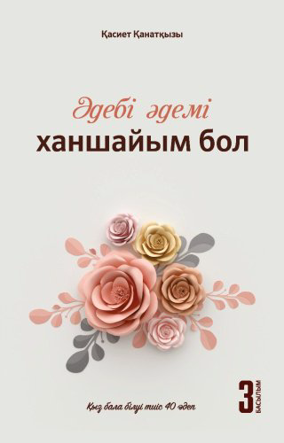 Книга Қасиет Қанатқызы: Әдебі әдемі ханшайым бол (Қыз баласы білуі тиіс 40 әдеп) купить,NaN