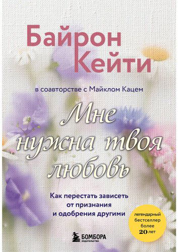 Книга Байрон Кейти: Мне нужна твоя любовь. Как перестать зависеть от признания и одобрения другими купить,NaN