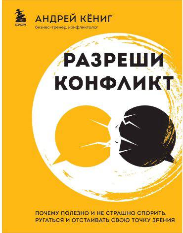Книга Кёниг А.: Разреши конфликт. Почему полезно и не страшно спорить, ругаться и отстаивать свою точку зрения купить,NaN