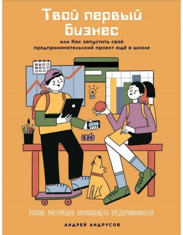 Книга Андрусов А.: Твой первый бизнес или Как запустить свой предпринимательский проект еще в школе купить,NaN