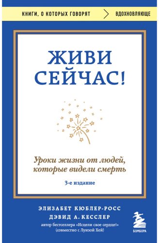 Книга Кесслер Д., Кюблер-Росс Э.: Живи сейчас! Уроки жизни от людей, которые видели смерть. 3-е изд. купить,NaN