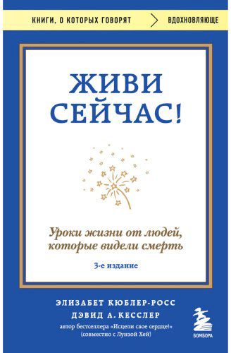 Книга Кесслер Д., Кюблер-Росс Э.: Живи сейчас! Уроки жизни от людей, которые видели смерть. 3-е изд. купить,NaN