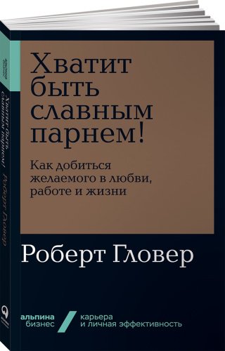 Книга Гловер Р.: Хватит быть славным парнем! Как добиться желаемого в любви, работе и жизни купить,NaN