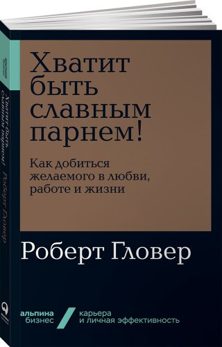 Книга Гловер Р.: Хватит быть славным парнем! Как добиться желаемого в любви, работе и жизни купить,NaN
