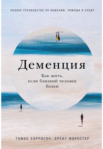 Книга Форестер Брент, Харрисон Томас: Деменция: Как жить, если близкий человек болен. Полное руководство по общению, помощи и уходу купить,NaN