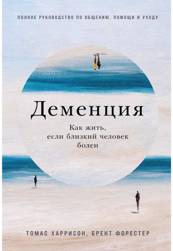 Книга Форестер Брент, Харрисон Томас: Деменция: Как жить, если близкий человек болен. Полное руководство по общению, помощи и уходу купить,NaN