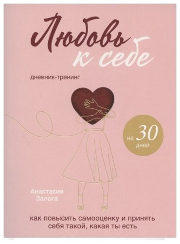 Книга Залога А.: Любовь к себе. Как повысить самооценку и принять себя такой, какая ты есть. Дневник-тренинг на 30 дней купить,NaN