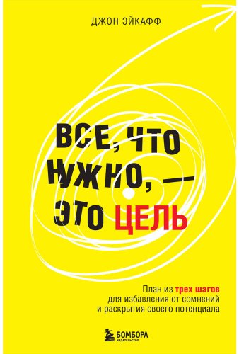 Книга Эйкафф Дж.: Все, что нужно, — это цель. План из трех шагов для избавления от сомнений и раскрытия своего потенциала - ForteMarket Книга Эйкафф Дж.: Все, что нужно, — это цель. План из трех шагов для избавления от сомнений и раскрытия своего потенциала купить,NaN
