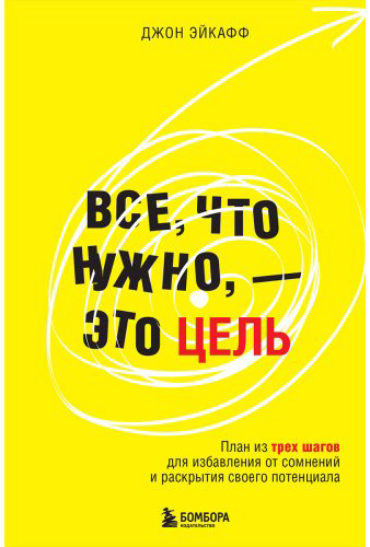 Книга Эйкафф Дж.: Все, что нужно, — это цель. План из трех шагов для избавления от сомнений и раскрытия своего потенциала - ForteMarket Книга Эйкафф Дж.: Все, что нужно, — это цель. План из трех шагов для избавления от сомнений и раскрытия своего потенциала купить,NaN