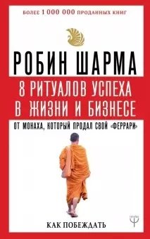 Книга Шарма Р.:8 ритуалов успеха в жизни и бизнесе от монаха, который продал свой "феррари". Как побеждать