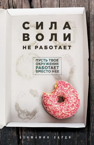 Книга Харди Б.: Сила воли не работает. Пусть твое окружение работает вместо нее купить,NaN