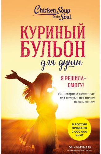 Книга Ньюмарк Э.: Куриный бульон для души. Я решила - смогу! 101 история о женщинах, для которых нет ничего невозможного купить,NaN