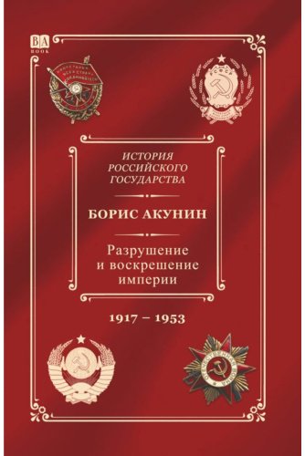 Книга Акунин Б.: Акунин Б.: История Российского государства. Том Х. Разрушение и воскрешение империи. 1917-1953 гг.