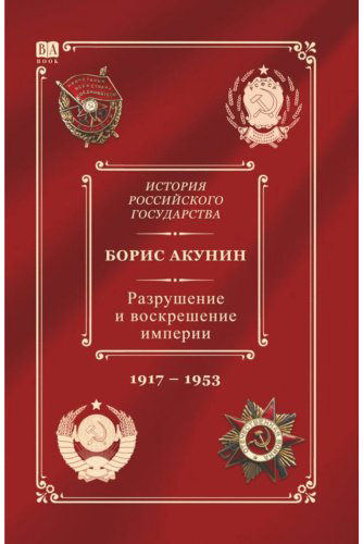 Книга Акунин Б.: Акунин Б.: История Российского государства. Том Х. Разрушение и воскрешение империи. 1917-1953 гг. купить,NaN