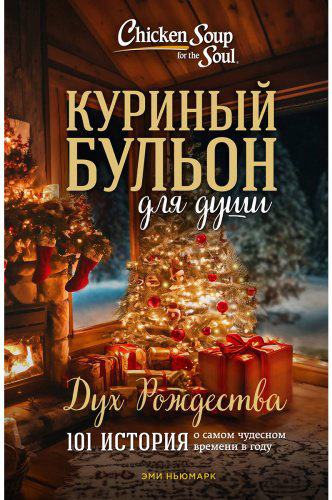 Книга Ньюмарк Э.: Куриный бульон для души: Дух Рождества. 101 история о самом чудесном времени в году купить,NaN