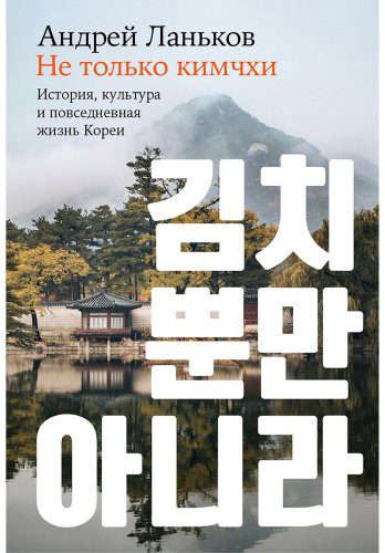 Книга Ланьков А.: Не только кимчхи: история, культура и повседневная жизнь Кореи купить,NaN
