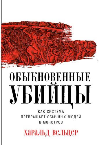 Книга Вельцер Х.: Обыкновенные убийцы: Как система превращает обычных людей в монстров купить,NaN