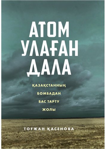 Книга Қасенова Т.: Атом улаған дала: Қазақстанның бомбадан бас тарту жолы купить,NaN